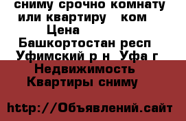 сниму срочно комнату или квартиру 1 ком. › Цена ­ 10 000 - Башкортостан респ., Уфимский р-н, Уфа г. Недвижимость » Квартиры сниму   